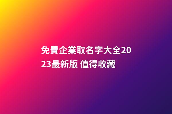 免費企業取名字大全2023最新版 值得收藏-第1張-公司起名-玄機派